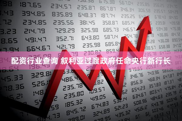 配资行业查询 叙利亚过渡政府任命央行新行长